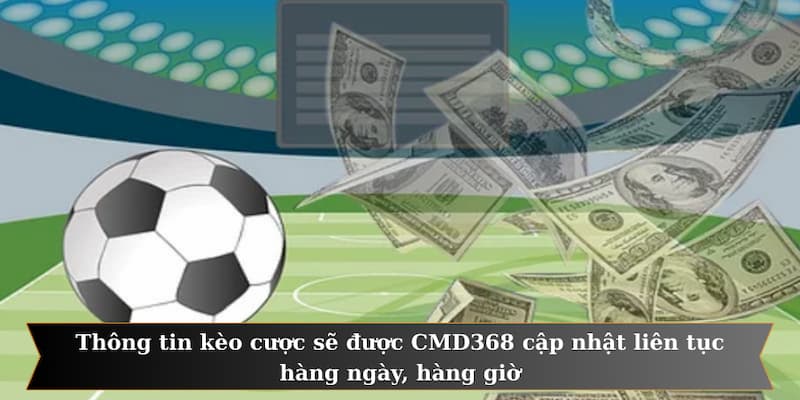 Thông tin kèo cược sẽ được CMD368 cập nhật liên tục hàng ngày, hàng giờ
